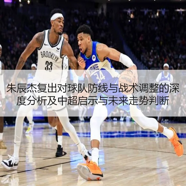 朱辰杰复出对球队防线与战术调整的深度分析及中超启示与未来走势判断 | kaiyun